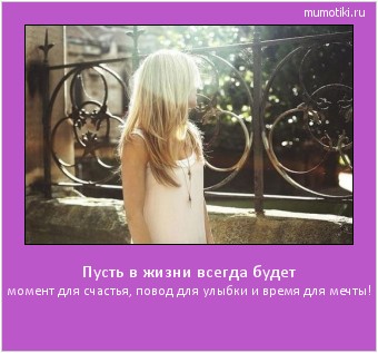 Пусть в жизни всегда будет момент для счастья, повод для улыбки и время для мечты! Cамые лучшие мотиваторы на mumotiki.ru Пусть в жизни всегда будет момент для счастья, повод для улыбки и время для мечты! #мотиватор