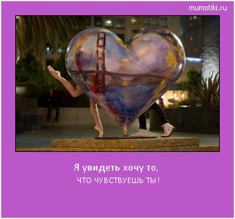 Я увидеть хочу то, ЧТО ЧУВСТВУЕШЬ ТЫ! Cамые лучшие мотиваторы на mumotiki.ru Я увидеть хочу то, ЧТО ЧУВСТВУЕШЬ ТЫ! #мотиватор