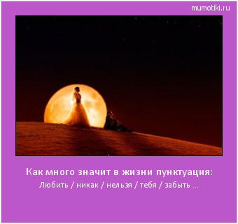 Как много значит в жизни пунктуация: Любить / никак / нельзя / тебя / забыть ... Cамые лучшие мотиваторы на mumotiki.ru Как много значит в жизни пунктуация: Любить / никак / нельзя / тебя / забыть ... #мотиватор