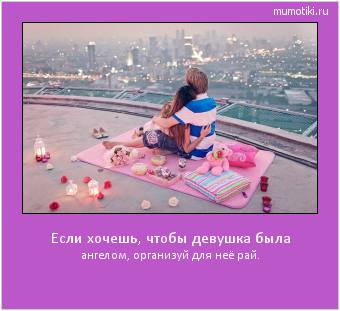 Если хочешь, чтобы девушка была ангелом, организуй для неё рай. #мотиватор