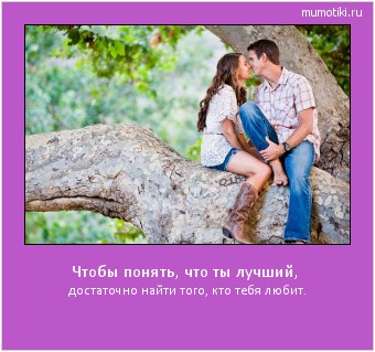 Чтобы понять, что ты лучший, достаточно найти того, кто тебя любит. Cамые лучшие мотиваторы на mumotiki.ru Чтобы понять, что ты лучший, достаточно найти того, кто тебя любит. #мотиватор