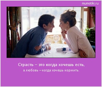 Страсть – это когда хочешь есть, а любовь – когда хочешь кормить. Cамые лучшие мотиваторы на mumotiki.ru Страсть – это когда хочешь есть, а любовь – когда хочешь кормить. #мотиватор