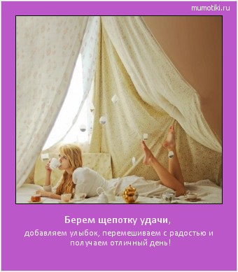 Берем щепотку удачи, добавляем улыбок, перемешиваем с радостью и получаем отличный день! Cамые лучшие мотиваторы на mumotiki.ru Берем щепотку удачи, добавляем улыбок, перемешиваем с радостью и получаем отличный день! #мотиватор