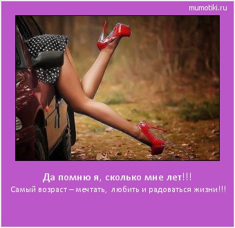 Да помню я, сколько мне лет!!! Самый возраст – мечтать, любить и радоваться жизни!!! #мотиватор