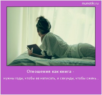 Отношения как книга - нужны годы, чтобы ее написать, и секунды, чтобы сжечь... #мотиватор