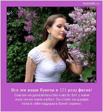 Все эти ваши букеты в 101 розу фигня! Совсем не доказательство чувств. Вот у меня муж точно меня любит. Он стоял на шухере пока я себе надирала букет сирени. Cамые лучшие мотиваторы на mumotiki.ru Все эти ваши букеты в 101 розу фигня! Совсем не доказательство чувств. Вот у меня муж точно меня любит. Он стоял на шухере пока я себе надирала букет сирени. #мотиватор