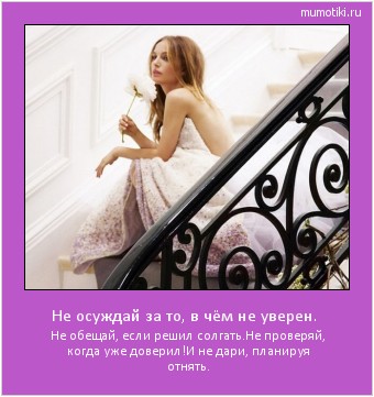 Не осуждай за то, в чём не уверен. Не обещай, если решил солгать.
Не проверяй, когда уже доверил!
И не дари, планируя отнять. #мотиватор