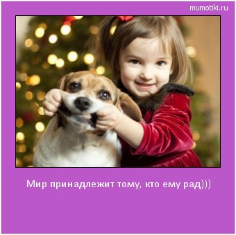 Мир принадлежит тому, кто ему рад))) #мотиватор