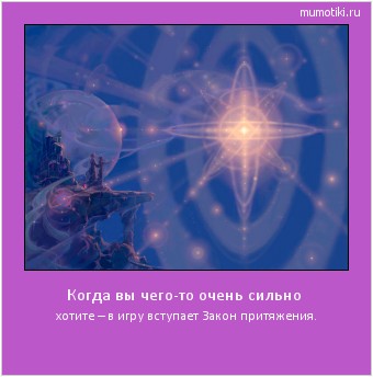 Когда вы чего-то очень сильно хотите – в игру вступает Закон притяжения. Cамые лучшие мотиваторы на mumotiki.ru Когда вы чего-то очень сильно хотите – в игру вступает Закон притяжения. #мотиватор
