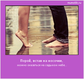 Порой, встав на носочки, можно оказаться на седьмом небе... Cамые лучшие мотиваторы на mumotiki.ru Порой, встав на носочки, можно оказаться на седьмом небе... #мотиватор