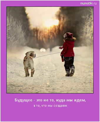 Будущее - это не то, куда мы идем, а то, что мы создаем #мотиватор