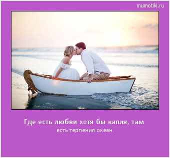 Где есть любви хотя бы капля, там есть терпения океан. Cамые лучшие мотиваторы на mumotiki.ru Где есть любви хотя бы капля, там есть терпения океан. #мотиватор