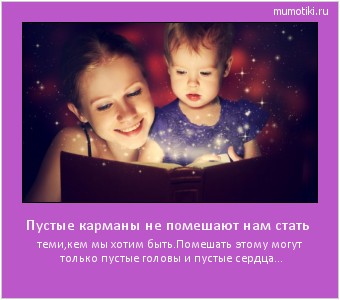 Пустые карманы не помешают нам стать теми,кем мы хотим быть.Помешать этому могут только пустые головы и пустые сердца... #мотиватор