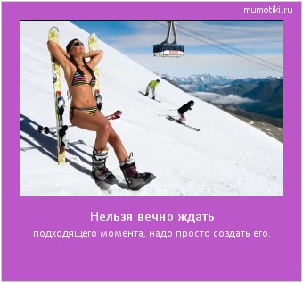 Нельзя вечно ждать подходящего момента, надо просто создать его. Cамые лучшие мотиваторы на mumotiki.ru Нельзя вечно ждать подходящего момента, надо просто создать его. #мотиватор