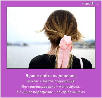 Лучше избыток доверия, нежели избыток подозрения. Ибо лишнее доверие – моя ошибка,
а лишнее подозрение – обида ближнему. #мотиватор