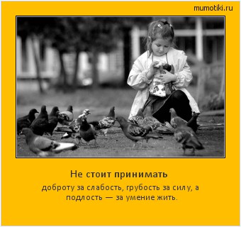 Не стоит принимать доброту за слабость, грубость за силу, а подлость — за умение жить. Cамые лучшие мотиваторы на mumotiki.ru Не стоит принимать доброту за слабость, грубость за силу, а подлость — за умение жить. #мотиватор