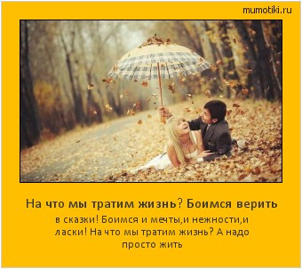 На что мы тратим жизнь? Боимся верить в сказки! Боимся и мечты,и нежности,и ласки! На что мы тратим жизнь? А надо просто жить Cамые лучшие мотиваторы на mumotiki.ru На что мы тратим жизнь? Боимся верить в сказки! Боимся и мечты,и нежности,и ласки! На что мы тратим жизнь? А надо просто жить #мотиватор