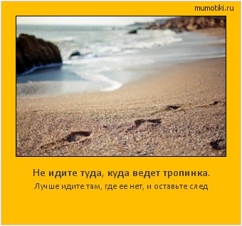 Не идите туда, куда ведет тропинка. Лучше идите там, где ее нет, и оставьте след Cамые лучшие мотиваторы на mumotiki.ru Не идите туда, куда ведет тропинка. Лучше идите там, где ее нет, и оставьте след #мотиватор