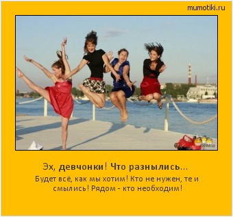 Эх, девчонки! Что разнылись... Будет всё, как мы хотим! Кто не нужен, те и смылись! Рядом - кто необходим! Cамые лучшие мотиваторы на mumotiki.ru Эх, девчонки! Что разнылись... Будет всё, как мы хотим! Кто не нужен, те и смылись! Рядом - кто необходим! #мотиватор