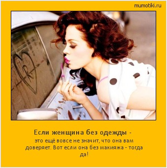 Если женщина без одежды - это ещё вовсе не значит, что она вам доверяет. Вот если она без макияжа - тогда да! #мотиватор
