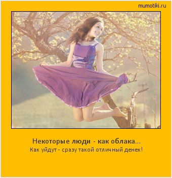 Некоторые люди - как облака... Как уйдут - сразу такой отличный денек! Cамые лучшие мотиваторы на mumotiki.ru Некоторые люди - как облака... Как уйдут - сразу такой отличный денек! #мотиватор