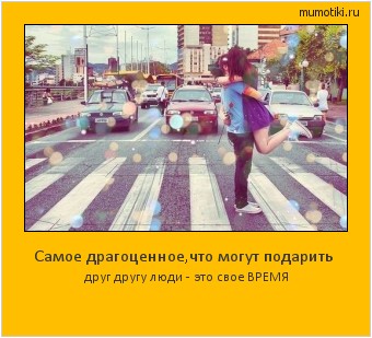 Самое драгоценное,что могут подарить друг другу люди - это свое ВРЕМЯ Cамые лучшие мотиваторы на mumotiki.ru Самое драгоценное,что могут подарить друг другу люди - это свое ВРЕМЯ #мотиватор