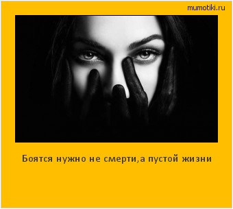 Боятся нужно не смерти,а пустой жизни Cамые лучшие мотиваторы на mumotiki.ru Боятся нужно не смерти,а пустой жизни #мотиватор