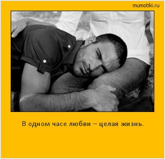 В одном часе любви – целая жизнь. Cамые лучшие мотиваторы на mumotiki.ru В одном часе любви – целая жизнь. #мотиватор