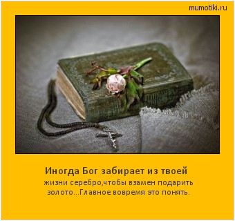 Иногда Бог забирает из твоей жизни серебро,чтобы взамен подарить золото...Главное вовремя это понять. Cамые лучшие мотиваторы на mumotiki.ru Иногда Бог забирает из твоей жизни серебро,чтобы взамен подарить золото...Главное вовремя это понять. #мотиватор
