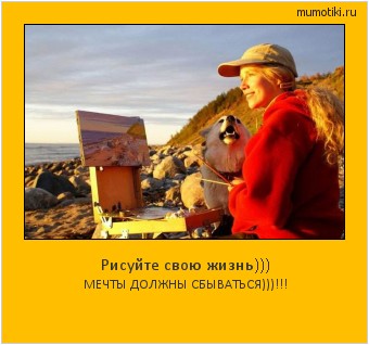 Рисуйте свою жизнь))) МЕЧТЫ ДОЛЖНЫ СБЫВАТЬСЯ)))!!! #мотиватор