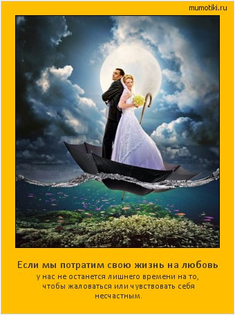 Если мы потратим свою жизнь на любовь у нас не останется лишнего времени на то, чтобы жаловаться или чувствовать себя несчастным. #мотиватор