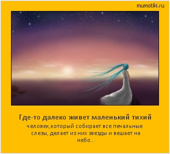 Где-то далеко живет маленький тихий человек,который собирает все печальные слезы, делает из них звезды и вешает на небо... #мотиватор