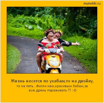 Жизнь несется по ухабам,то на двойку, то на пять...Фигли нам,красивым бабам,за всю дрянь переживать ?! :-D #мотиватор
