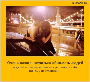 Очень важно научиться обнимать людей так,чтобы они переставали чувствовать себя никому не нужными... Cамые лучшие мотиваторы на mumotiki.ru Очень важно научиться обнимать людей так,чтобы они переставали чувствовать себя никому не нужными... #мотиватор