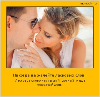 Никогда не жалейте ласковых слов... Ласковое слово как теплый, уютный плед в морозный день... Cамые лучшие мотиваторы на mumotiki.ru Никогда не жалейте ласковых слов... Ласковое слово как теплый, уютный плед в морозный день... #мотиватор
