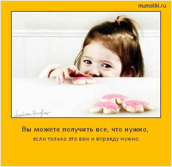 Вы можете получить все, что нужно, если только это вам и вправду нужно. Cамые лучшие мотиваторы на mumotiki.ru Вы можете получить все, что нужно, если только это вам и вправду нужно. #мотиватор