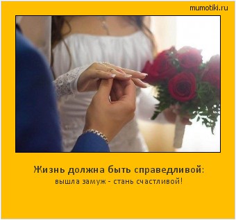 Жизнь должна быть справедливой: вышла замуж - стань счастливой! Cамые лучшие мотиваторы на mumotiki.ru Жизнь должна быть справедливой: вышла замуж - стань счастливой! #мотиватор
