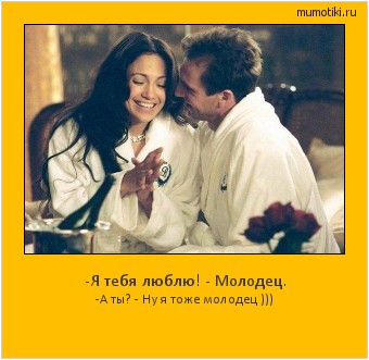 -Я тебя люблю! - Молодец. -А ты? - Ну я тоже молодец ))) #мотиватор