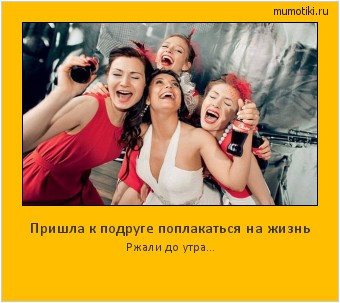 Пришла к подруге поплакаться на жизнь Ржали до утра... #мотиватор