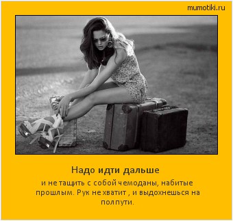 Надо идти дальше и не тащить с собой чемоданы, набитые прошлым. Рук не хватит , и выдохнешься на полпути. #мотиватор