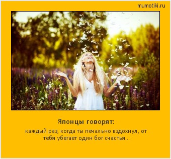 Японцы говорят: каждый раз, когда ты печально вздохнул, от тебя убегает один бог счастья... #мотиватор