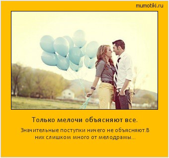 Только мелочи объясняют все. Значительные поступки ничего не объясняют.В них слишком много от мелодрамы... #мотиватор