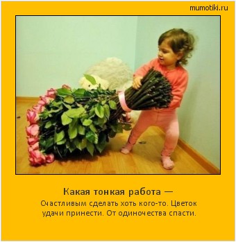 Какая тонкая работа — Счастливым сделать хоть кого-то. Цветок удачи принести. От одиночества спасти. #мотиватор