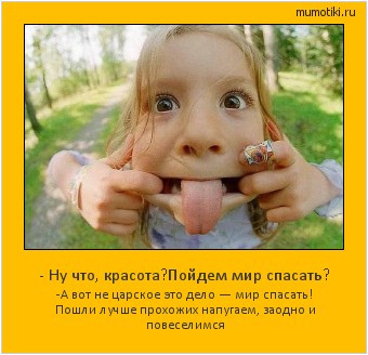 - Ну что, красота?Пойдем мир спасать? -А вот не царское это дело — мир спасать! Пошли лучше прохожих напугаем, заодно и повеселимся #мотиватор