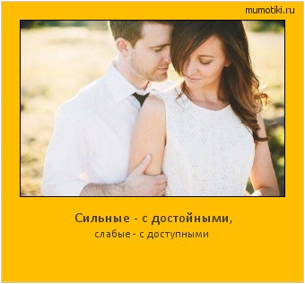 Сильные - с достойными, слабые - с доступными Cамые лучшие мотиваторы на mumotiki.ru Сильные - с достойными, слабые - с доступными #мотиватор