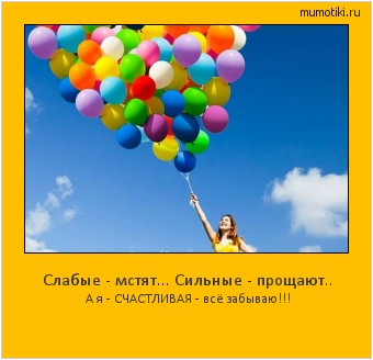 Слабые - мстят... Сильные - прощают.. А я - СЧАСТЛИВАЯ - всё забываю!!! Cамые лучшие мотиваторы на mumotiki.ru Слабые - мстят... Сильные - прощают.. А я - СЧАСТЛИВАЯ - всё забываю!!! #мотиватор