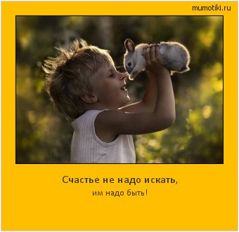 Счастье не надо искать, им надо быть! Cамые лучшие мотиваторы на mumotiki.ru Счастье не надо искать, им надо быть! #мотиватор
