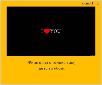 Жизнь есть только там, где есть любовь. Cамые лучшие мотиваторы на mumotiki.ru Жизнь есть только там, где есть любовь. #мотиватор