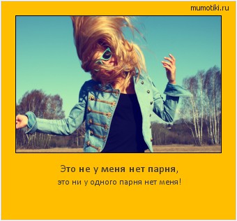 Это не у меня нет парня, это ни у одного парня нет меня! #мотиватор
