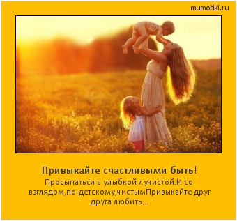 Привыкайте счастливыми быть! Просыпаться с улыбкой лучистой.И со взглядом,по-детскому,чистым
Привыкайте друг друга любить… Cамые лучшие мотиваторы на mumotiki.ru Привыкайте счастливыми быть! Просыпаться с улыбкой лучистой.И со взглядом,по-детскому,чистым
Привыкайте друг друга любить… #мотиватор